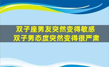 双子座男友突然变得敏感 双子男态度突然变得很严肃